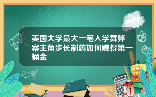 美国大学最大一笔入学舞弊案主角步长制药如何赚得第一桶金