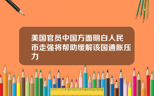 美国官员中国方面明白人民币走强将帮助缓解该国通胀压力