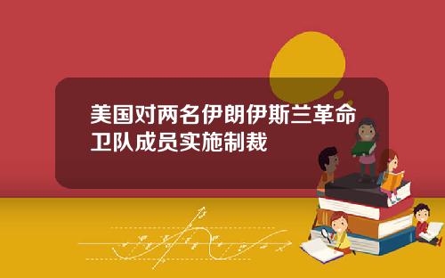 美国对两名伊朗伊斯兰革命卫队成员实施制裁