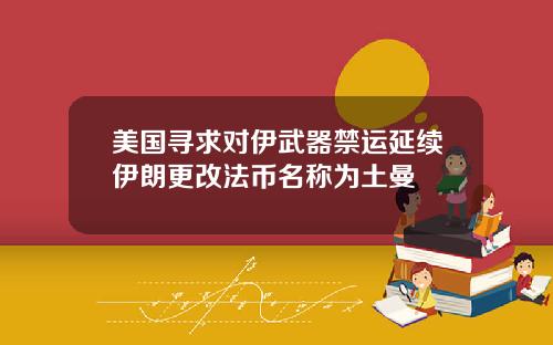 美国寻求对伊武器禁运延续伊朗更改法币名称为土曼