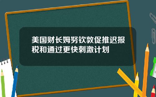 美国财长姆努钦敦促推迟报税和通过更快刺激计划