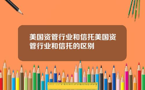 美国资管行业和信托美国资管行业和信托的区别