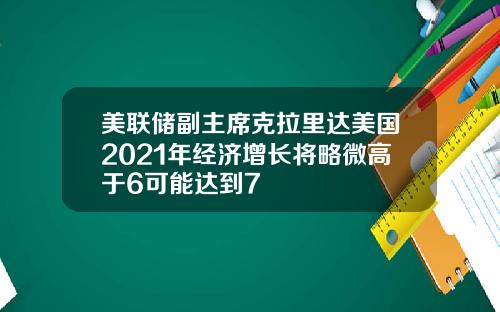 美联储副主席克拉里达美国2021年经济增长将略微高于6可能达到7