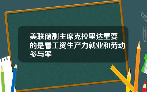 美联储副主席克拉里达重要的是看工资生产力就业和劳动参与率