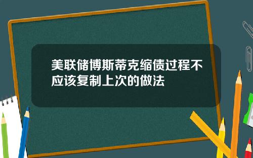 美联储博斯蒂克缩债过程不应该复制上次的做法