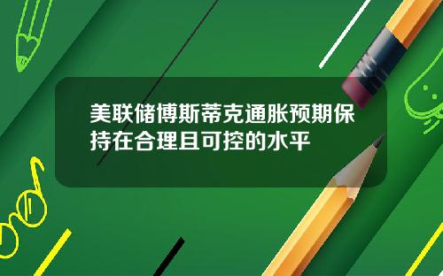 美联储博斯蒂克通胀预期保持在合理且可控的水平