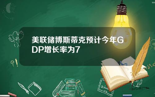 美联储博斯蒂克预计今年GDP增长率为7