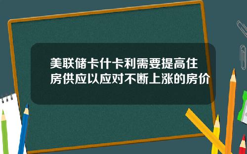 美联储卡什卡利需要提高住房供应以应对不断上涨的房价