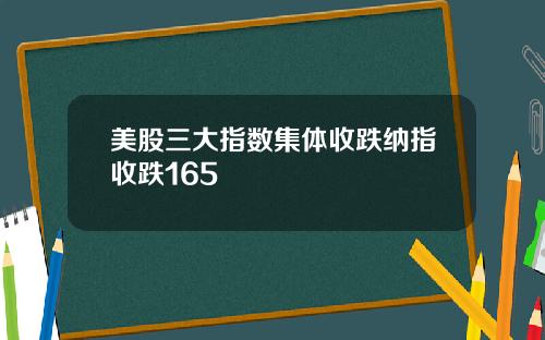 美股三大指数集体收跌纳指收跌165