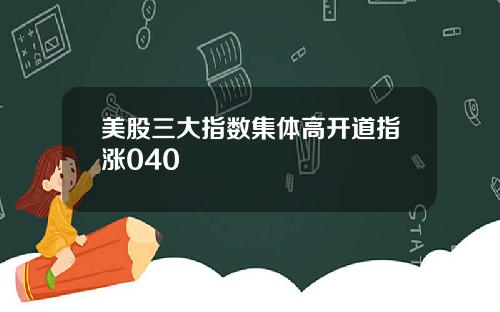 美股三大指数集体高开道指涨040