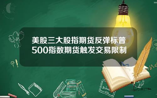 美股三大股指期货反弹标普500指数期货触发交易限制