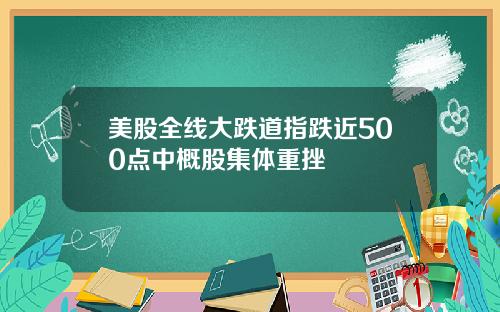 美股全线大跌道指跌近500点中概股集体重挫