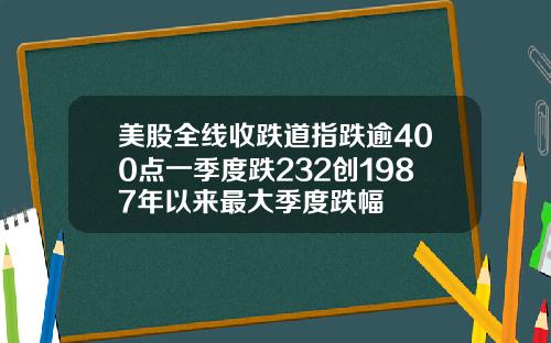 美股全线收跌道指跌逾400点一季度跌232创1987年以来最大季度跌幅