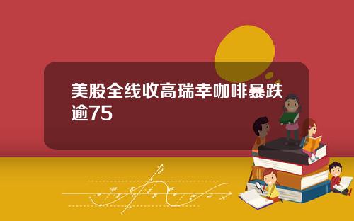 美股全线收高瑞幸咖啡暴跌逾75