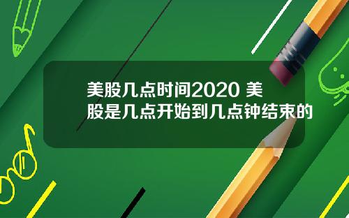 美股几点时间2020 美股是几点开始到几点钟结束的