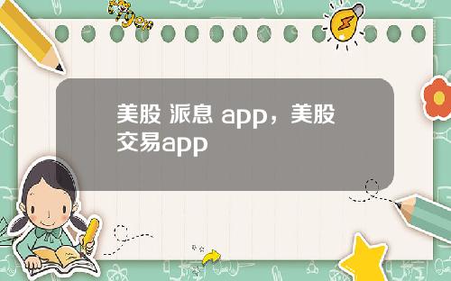 美股 派息 app，美股交易app