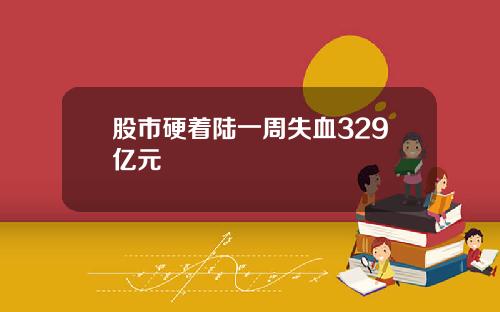 股市硬着陆一周失血329亿元