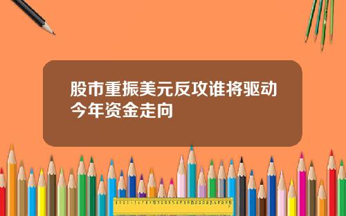 股市重振美元反攻谁将驱动今年资金走向