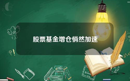 股票基金增仓悄然加速