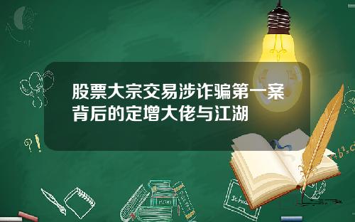 股票大宗交易涉诈骗第一案背后的定增大佬与江湖