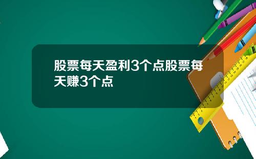 股票每天盈利3个点股票每天赚3个点