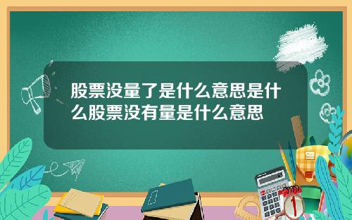 股票没量了是什么意思是什么股票没有量是什么意思