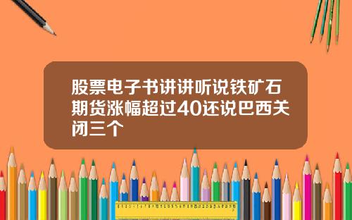 股票电子书讲讲听说铁矿石期货涨幅超过40还说巴西关闭三个