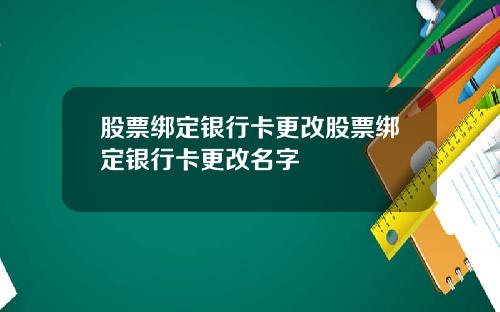 股票绑定银行卡更改股票绑定银行卡更改名字