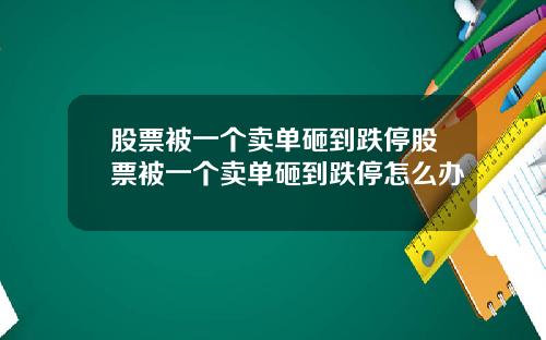 股票被一个卖单砸到跌停股票被一个卖单砸到跌停怎么办