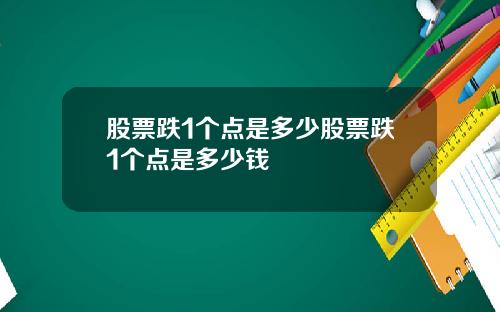 股票跌1个点是多少股票跌1个点是多少钱