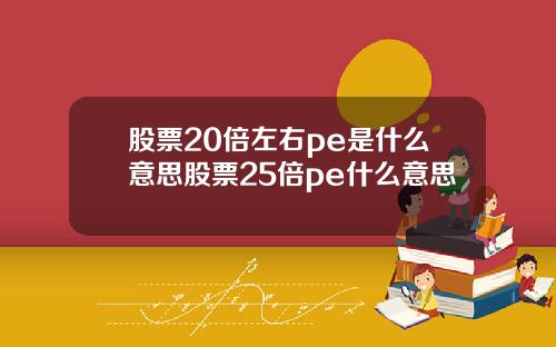 股票20倍左右pe是什么意思股票25倍pe什么意思