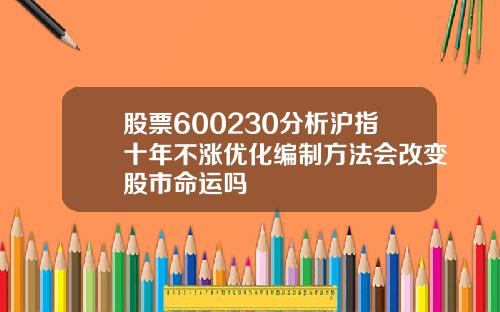 股票600230分析沪指十年不涨优化编制方法会改变股市命运吗