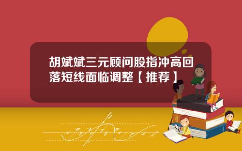 胡斌斌三元顾问股指冲高回落短线面临调整【推荐】