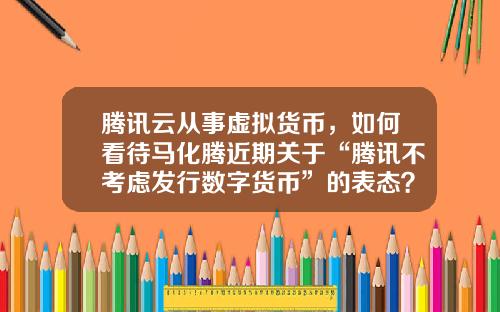 腾讯云从事虚拟货币，如何看待马化腾近期关于“腾讯不考虑发行数字货币”的表态？