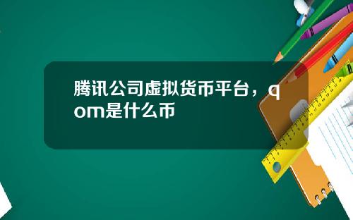 腾讯公司虚拟货币平台，qom是什么币