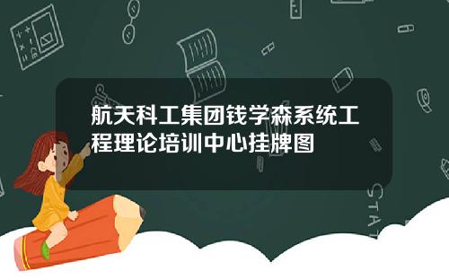 航天科工集团钱学森系统工程理论培训中心挂牌图