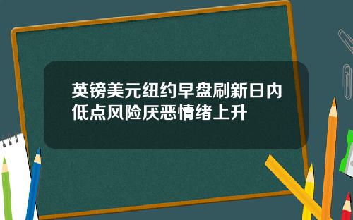 英镑美元纽约早盘刷新日内低点风险厌恶情绪上升