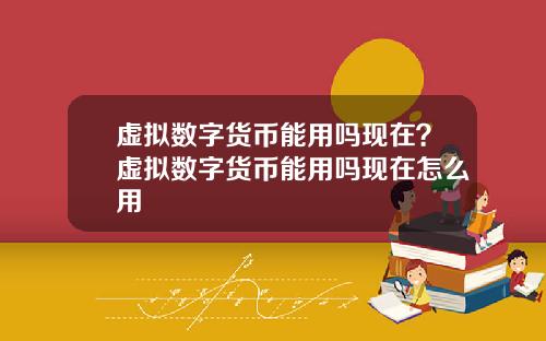 虚拟数字货币能用吗现在？虚拟数字货币能用吗现在怎么用