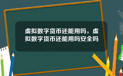 虚拟数字货币还能用吗，虚拟数字货币还能用吗安全吗