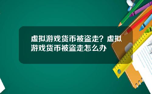 虚拟游戏货币被盗走？虚拟游戏货币被盗走怎么办