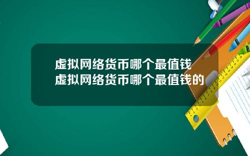 虚拟网络货币哪个最值钱 虚拟网络货币哪个最值钱的