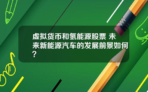 虚拟货币和氢能源股票 未来新能源汽车的发展前景如何？