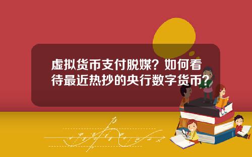 虚拟货币支付脱媒？如何看待最近热抄的央行数字货币？