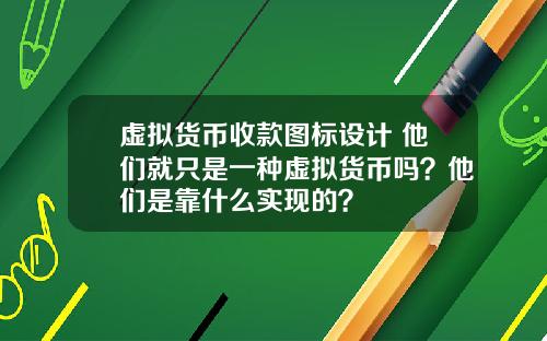 虚拟货币收款图标设计 他们就只是一种虚拟货币吗？他们是靠什么实现的？