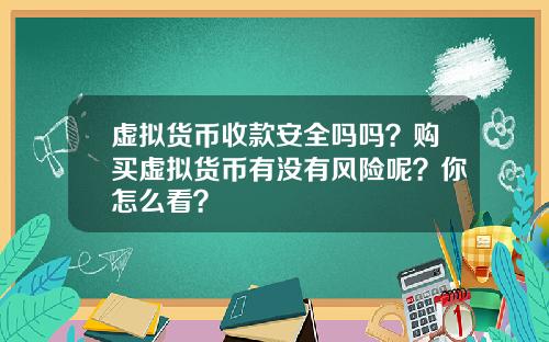 虚拟货币收款安全吗吗？购买虚拟货币有没有风险呢？你怎么看？