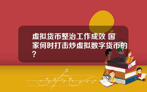 虚拟货币整治工作成效 国家何时打击炒虚拟数字货币的？