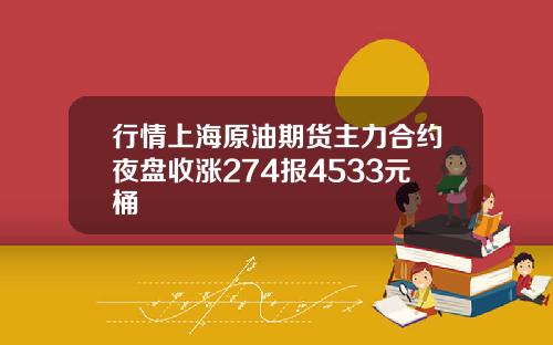 行情上海原油期货主力合约夜盘收涨274报4533元桶