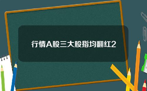 行情A股三大股指均翻红2