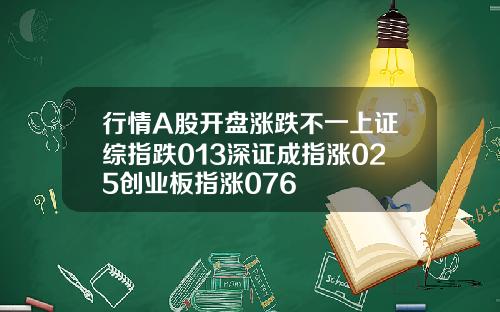 行情A股开盘涨跌不一上证综指跌013深证成指涨025创业板指涨076