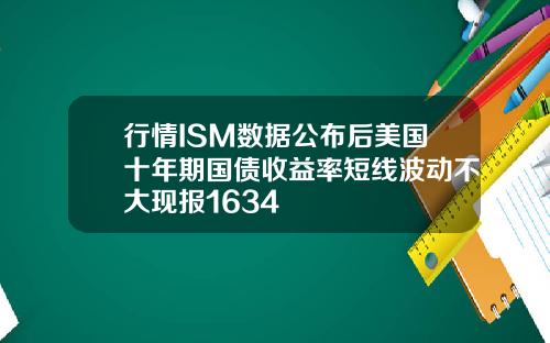 行情ISM数据公布后美国十年期国债收益率短线波动不大现报1634